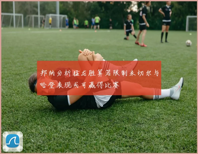 邦纳分析猛龙胜算若限制米切尔与哈登表现或可赢得比赛