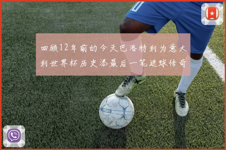 回顾12年前的今天巴洛特利为意大利世界杯历史添最后一笔进球传奇
