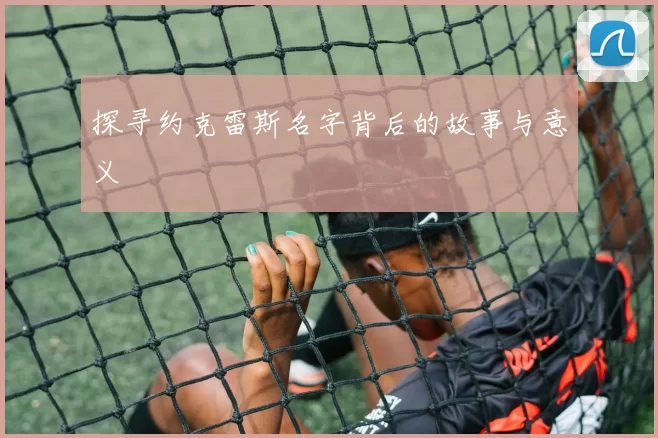 探寻约克雷斯名字背后的故事与意义