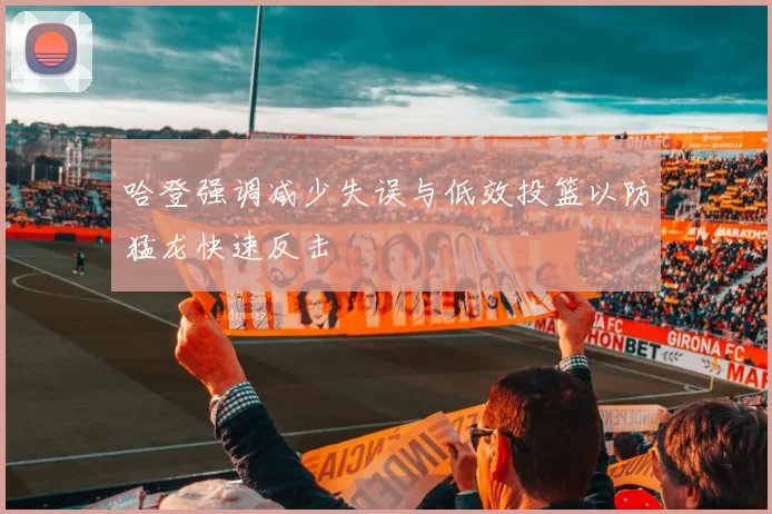 哈登强调减少失误与低效投篮以防猛龙快速反击