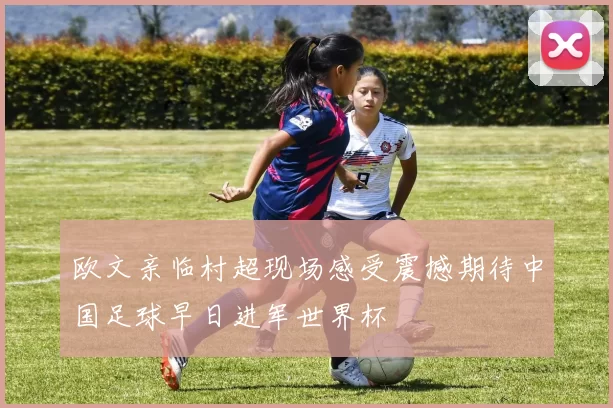 欧文亲临村超现场感受震撼期待中国足球早日进军世界杯