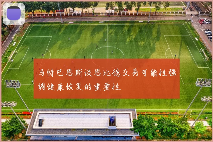 马特巴恩斯谈恩比德交易可能性强调健康恢复的重要性