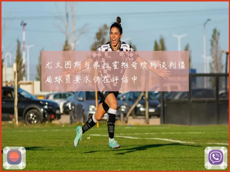 尤文图斯与弗拉霍维奇续约谈判僵局球员要求仍在评估中